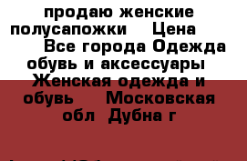 продаю женские полусапожки. › Цена ­ 1 700 - Все города Одежда, обувь и аксессуары » Женская одежда и обувь   . Московская обл.,Дубна г.